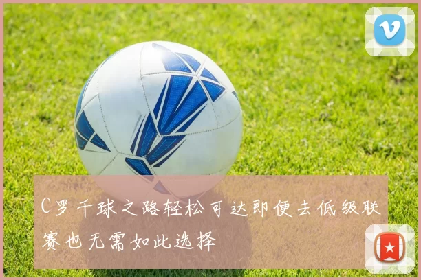 C罗千球之路轻松可达即便去低级联赛也无需如此选择