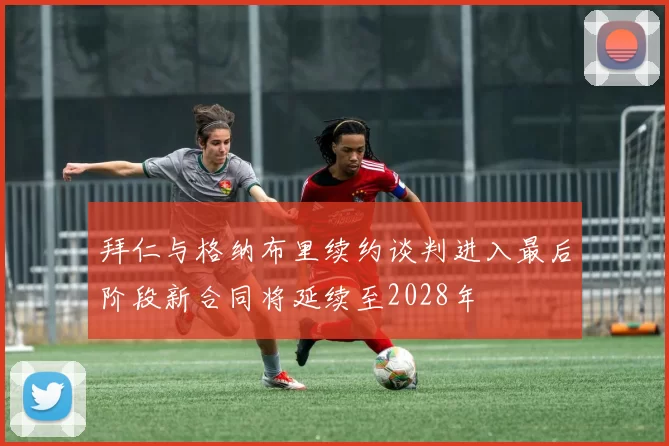 拜仁与格纳布里续约谈判进入最后阶段新合同将延续至2028年