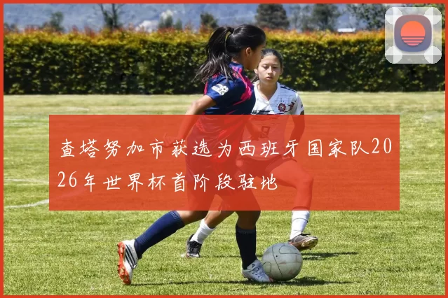 查塔努加市获选为西班牙国家队2026年世界杯首阶段驻地