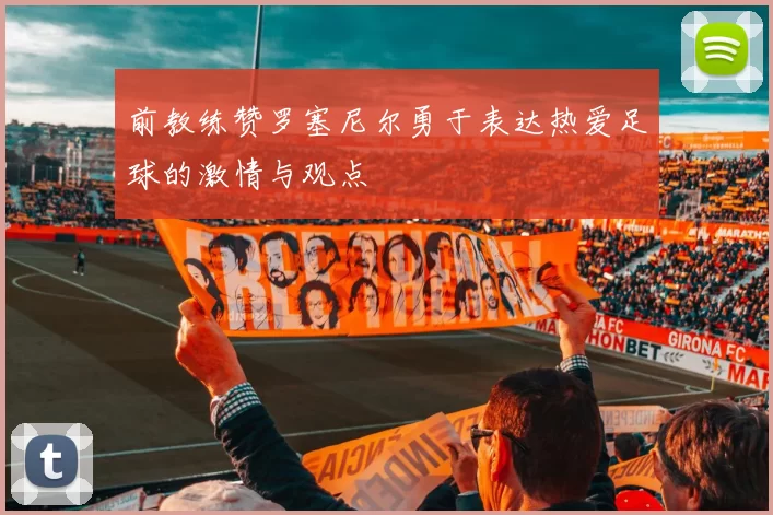 前教练赞罗塞尼尔勇于表达热爱足球的激情与观点