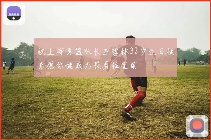 祝上海男篮队长王哲林32岁生日快乐愿你健康无畏勇往直前